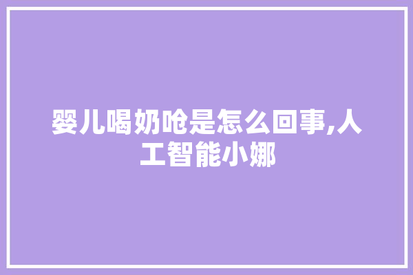 婴儿喝奶呛是怎么回事,人工智能小娜
