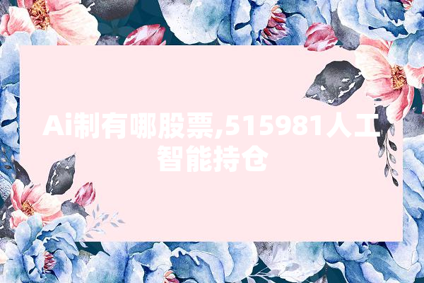 Ai制有哪股票,515981人工智能持仓