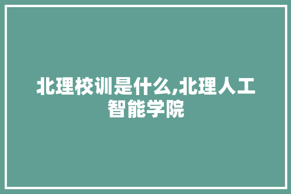 北理校训是什么,北理人工智能学院