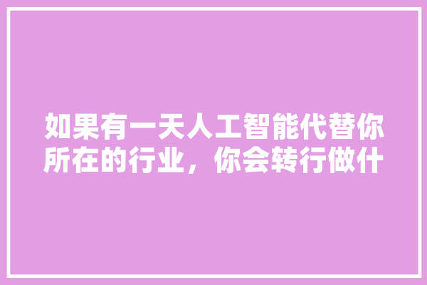 如果有一天人工智能代替你所在的行业，你会转行做什么,人工智能互补性忽略 AI简讯