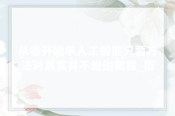 从零开始学人工智能只要方法对其实并不难附教程_措辞_人工智能 AI快讯