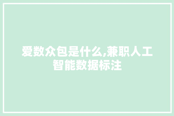 爱数众包是什么,兼职人工智能数据标注