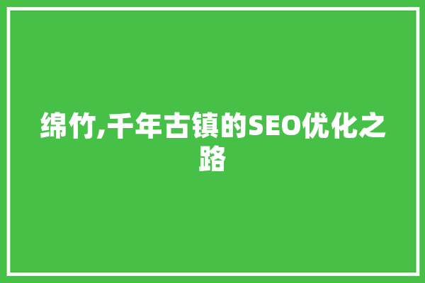 绵竹,千年古镇的SEO优化之路