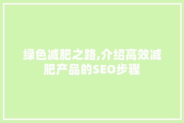 绿色减肥之路,介绍高效减肥产品的SEO步骤 科技快讯