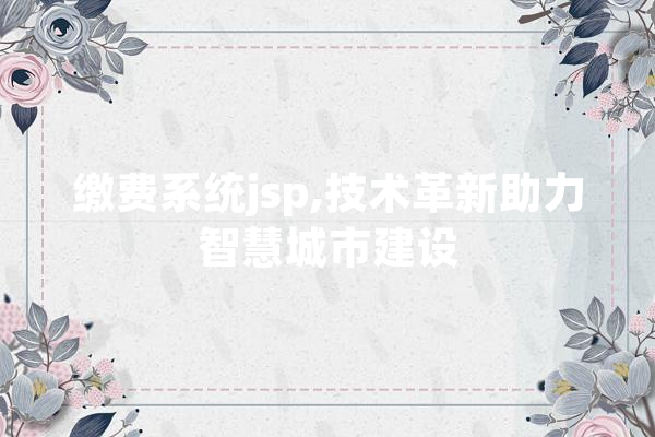 缴费系统jsp,技术革新助力智慧城市建设