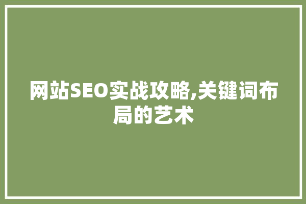 网站SEO实战攻略,关键词布局的艺术 智能问答