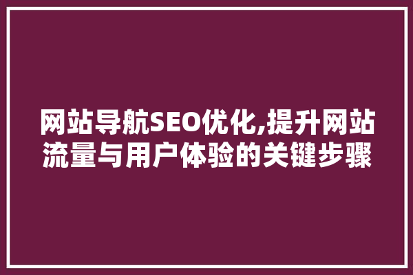 网站导航SEO优化,提升网站流量与用户体验的关键步骤 智能助手