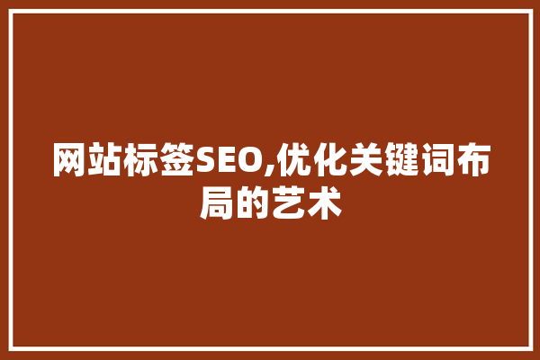 网站标签SEO,优化关键词布局的艺术 科技快讯