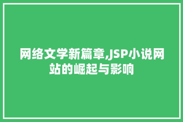 网络文学新篇章,JSP小说网站的崛起与影响 文字写作