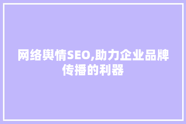 网络舆情SEO,助力企业品牌传播的利器