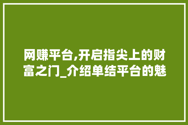 网赚平台,开启指尖上的财富之门_介绍单结平台的魅力与机遇 智能问答