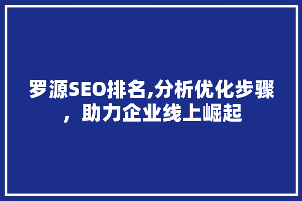 罗源SEO排名,分析优化步骤，助力企业线上崛起 计算机