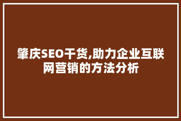 肇庆SEO干货,助力企业互联网营销的方法分析 AI快讯