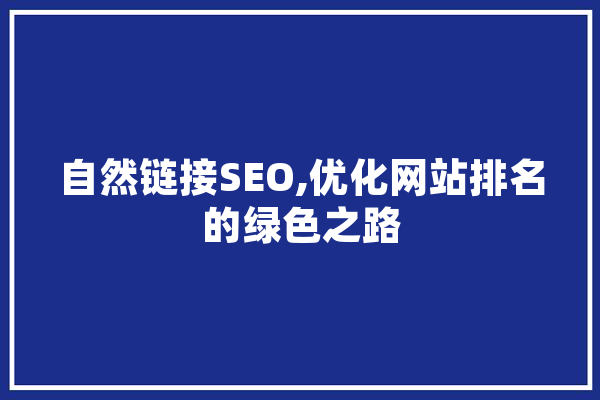 自然链接SEO,优化网站排名的绿色之路 AI快讯