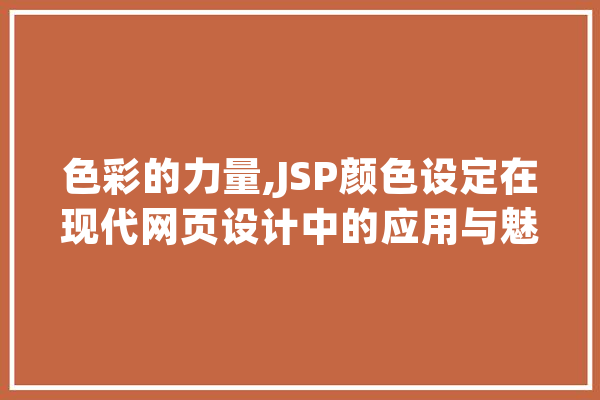 色彩的力量,JSP颜色设定在现代网页设计中的应用与魅力 AI简讯