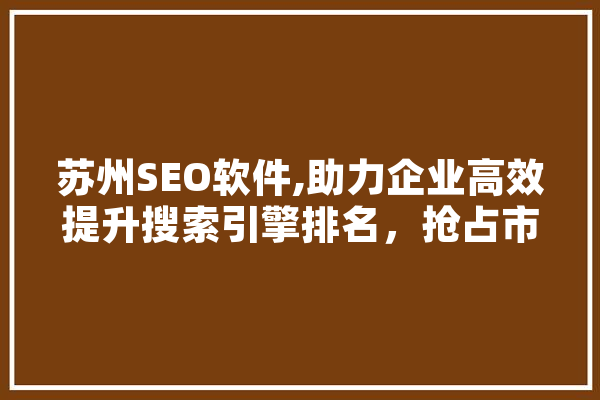苏州SEO软件,助力企业高效提升搜索引擎排名，抢占市场先机 绘影字幕
