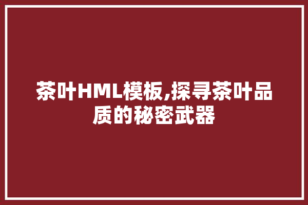 茶叶HML模板,探寻茶叶品质的秘密武器