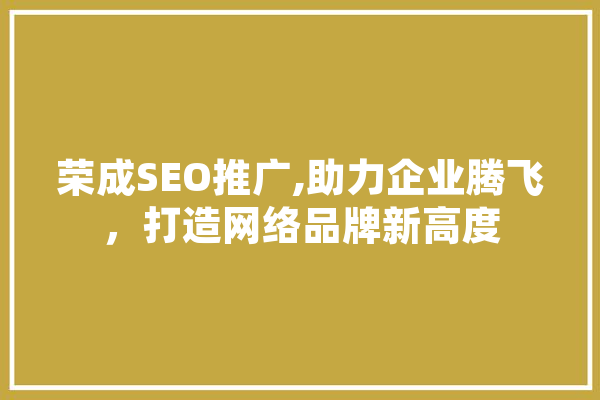荣成SEO推广,助力企业腾飞，打造网络品牌新高度 绘影字幕