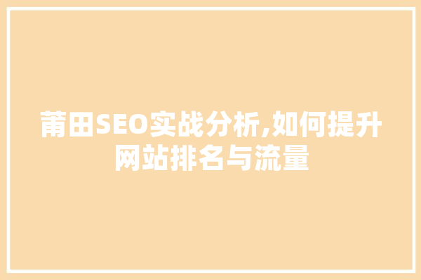莆田SEO实战分析,如何提升网站排名与流量 云服务
