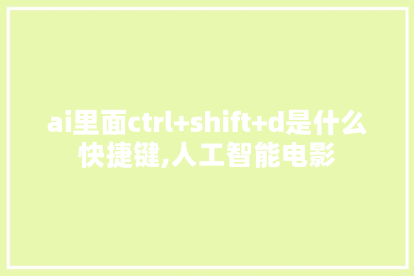 ai里面ctrl+shift+d是什么快捷键,人工智能电影