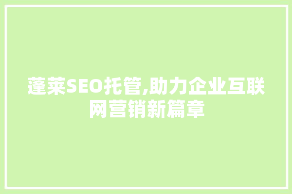 蓬莱SEO托管,助力企业互联网营销新篇章