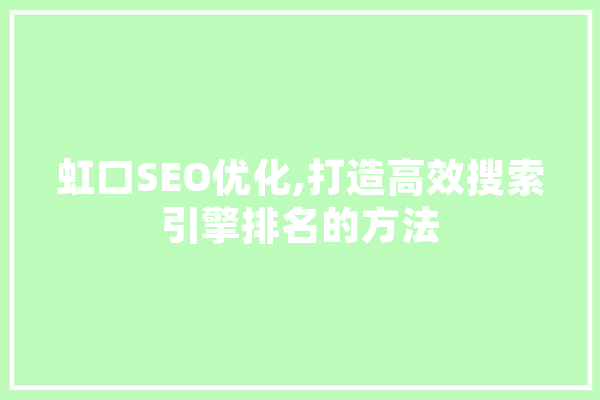 虹口SEO优化,打造高效搜索引擎排名的方法