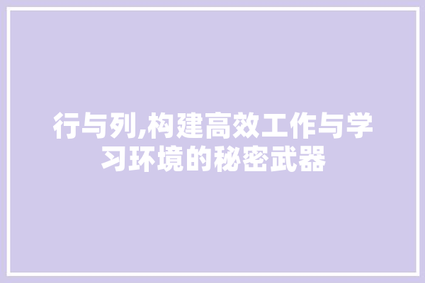 行与列,构建高效工作与学习环境的秘密武器 AI简讯