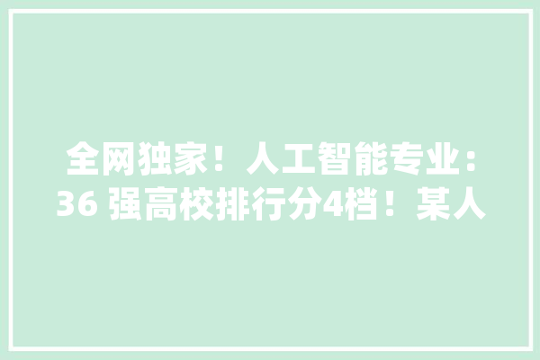 全网独家！人工智能专业：36 强高校排行分4档！某人：读博多_人工智能_黉舍