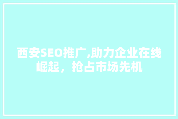 西安SEO推广,助力企业在线崛起，抢占市场先机 绘影字幕