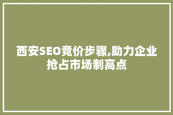 西安SEO竞价步骤,助力企业抢占市场制高点 智能写作