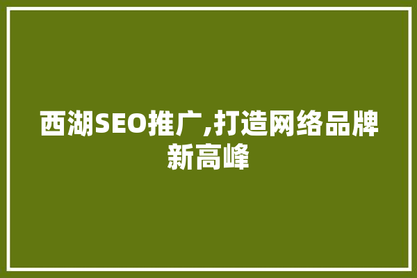 西湖SEO推广,打造网络品牌新高峰 智能写作