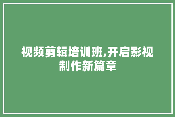 视频剪辑培训班,开启影视制作新篇章 计算机
