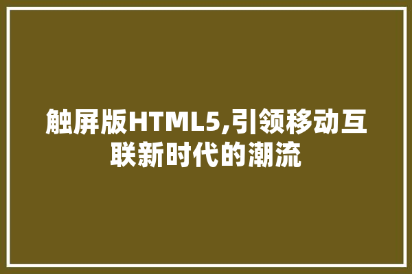 触屏版HTML5,引领移动互联新时代的潮流