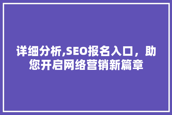 详细分析,SEO报名入口，助您开启网络营销新篇章 智能助手