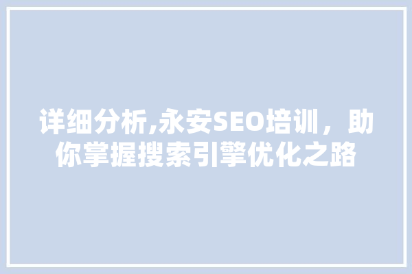 详细分析,永安SEO培训，助你掌握搜索引擎优化之路 科技快讯