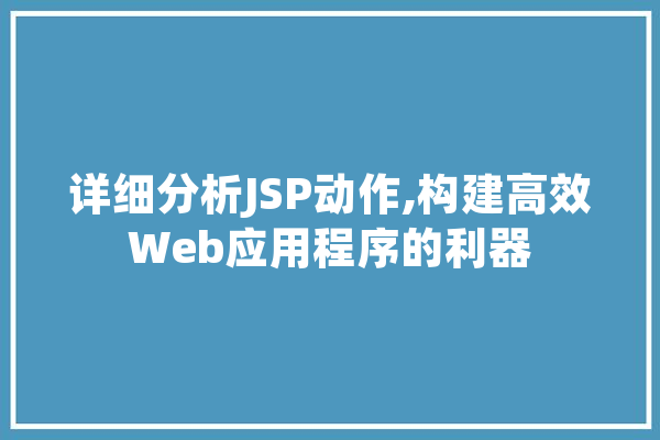 详细分析JSP动作,构建高效Web应用程序的利器
