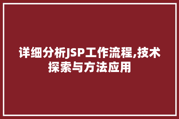 详细分析JSP工作流程,技术探索与方法应用 文字写作