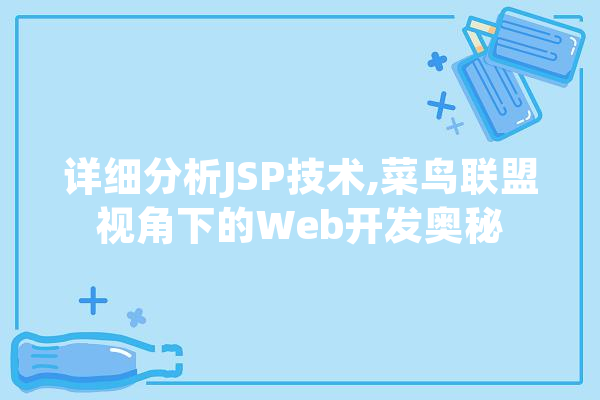 详细分析JSP技术,菜鸟联盟视角下的Web开发奥秘 智能问答