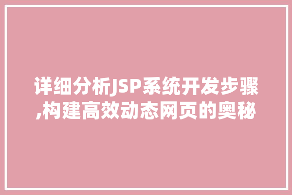 详细分析JSP系统开发步骤,构建高效动态网页的奥秘 文字写作