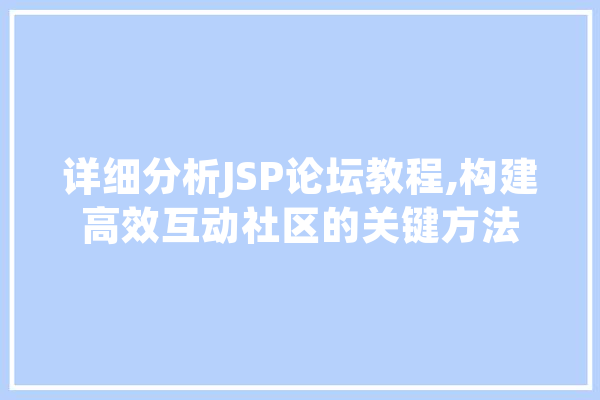 详细分析JSP论坛教程,构建高效互动社区的关键方法 AI快讯