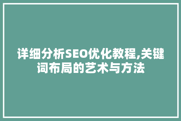 详细分析SEO优化教程,关键词布局的艺术与方法 智能问答