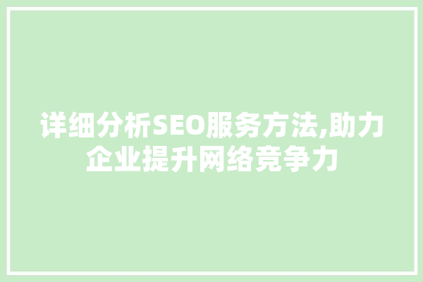 详细分析SEO服务方法,助力企业提升网络竞争力 AI快讯