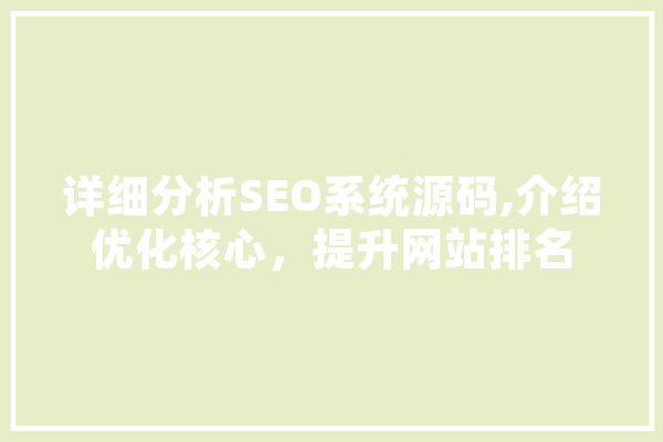 详细分析SEO系统源码,介绍优化核心，提升网站排名 智能写作