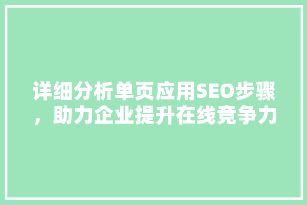 详细分析单页应用SEO步骤，助力企业提升在线竞争力 AI快讯