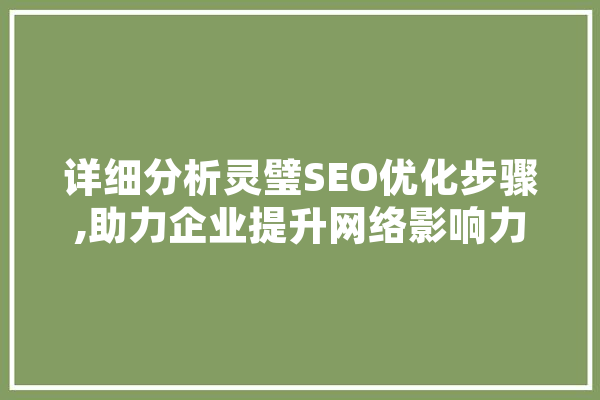 详细分析灵璧SEO优化步骤,助力企业提升网络影响力 智能助手