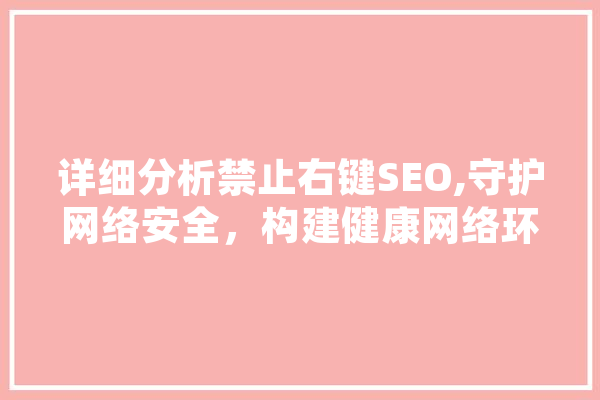 详细分析禁止右键SEO,守护网络安全，构建健康网络环境