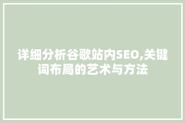 详细分析谷歌站内SEO,关键词布局的艺术与方法 科技快讯