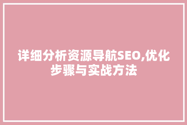 详细分析资源导航SEO,优化步骤与实战方法 智能问答