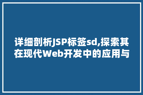 详细剖析JSP标签sd,探索其在现代Web开发中的应用与价值 智能问答