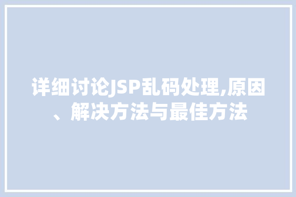 详细讨论JSP乱码处理,原因、解决方法与最佳方法